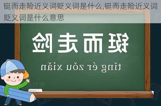 铤而走险近义词贬义词是什么,铤而走险近义词贬义词是什么意思