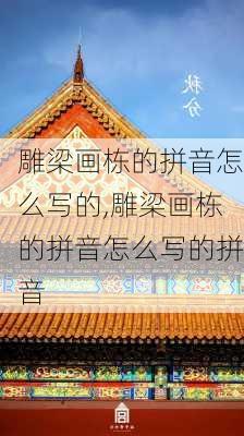 雕梁画栋的拼音怎么写的,雕梁画栋的拼音怎么写的拼音