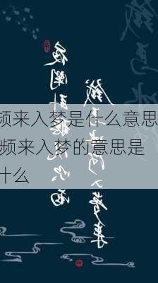 频来入梦是什么意思,频来入梦的意思是什么