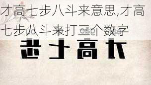 才高七步八斗来意思,才高七步八斗来打三个数字