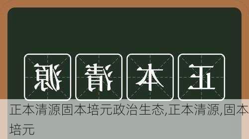 正本清源固本培元政治生态,正本清源,固本培元