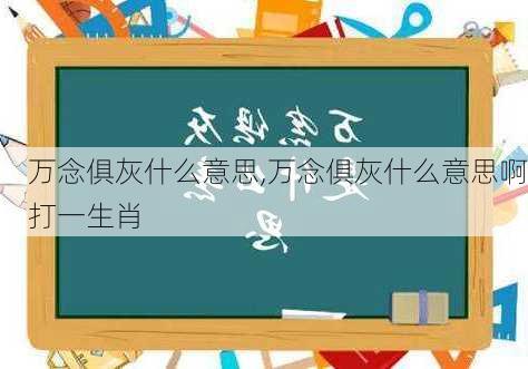 万念俱灰什么意思,万念俱灰什么意思啊打一生肖