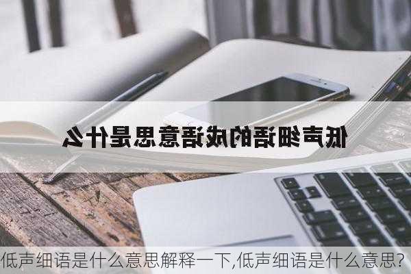 低声细语是什么意思解释一下,低声细语是什么意思?