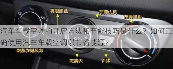 汽车车载空调的开启方法和节能技巧是什么？如何正确使用汽车车载空调以节省能源？