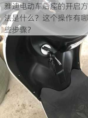 雅迪电动车后座的开启方法是什么？这个操作有哪些步骤？