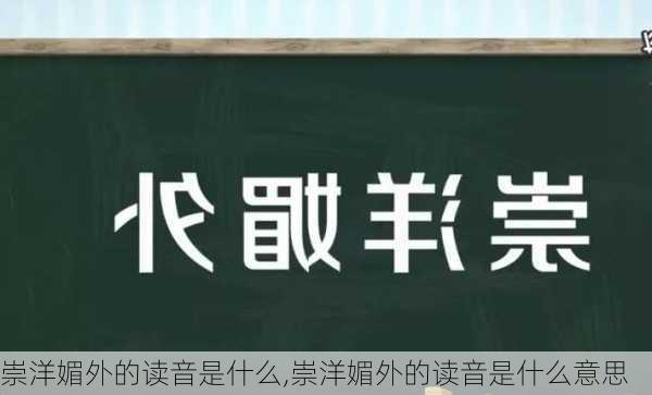 崇洋媚外的读音是什么,崇洋媚外的读音是什么意思