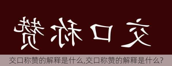 交口称赞的解释是什么,交口称赞的解释是什么?