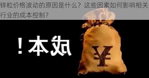 锌粒价格波动的原因是什么？这些因素如何影响相关行业的成本控制？