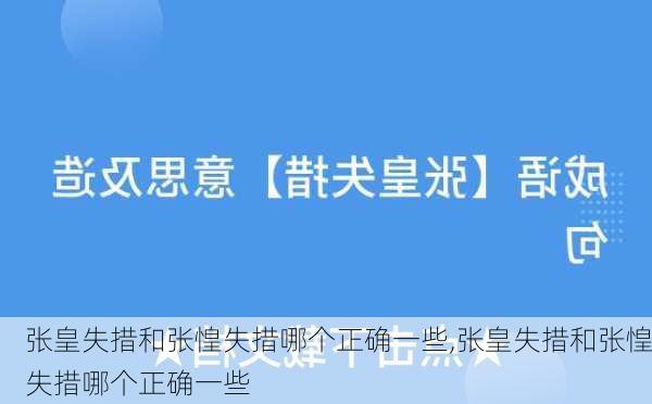 张皇失措和张惶失措哪个正确一些,张皇失措和张惶失措哪个正确一些