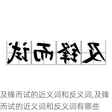 及锋而试的近义词和反义词,及锋而试的近义词和反义词有哪些