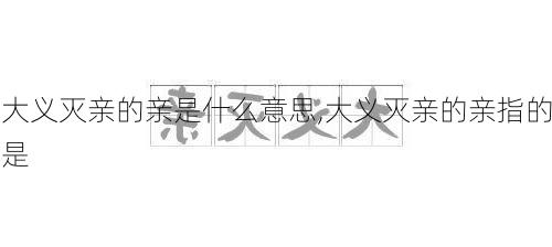 大义灭亲的亲是什么意思,大义灭亲的亲指的是