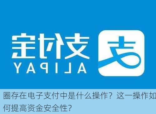 圈存在电子支付中是什么操作？这一操作如何提高资金安全性？