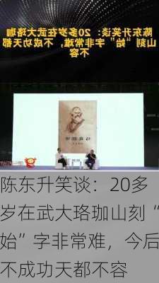 陈东升笑谈：20多岁在武大珞珈山刻“始”字非常难，今后不成功天都不容