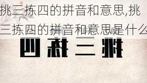 挑三拣四的拼音和意思,挑三拣四的拼音和意思是什么