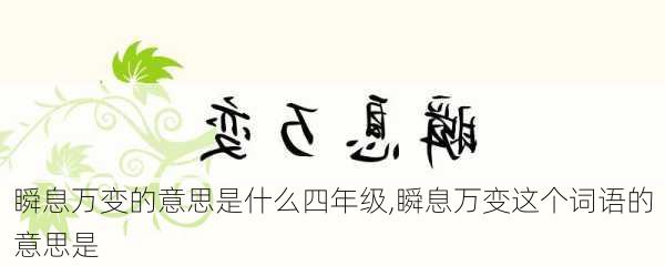 瞬息万变的意思是什么四年级,瞬息万变这个词语的意思是