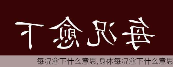 每况愈下什么意思,身体每况愈下什么意思