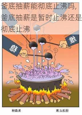 釜底抽薪能彻底止沸吗,釜底抽薪是暂时止沸还是彻底止沸