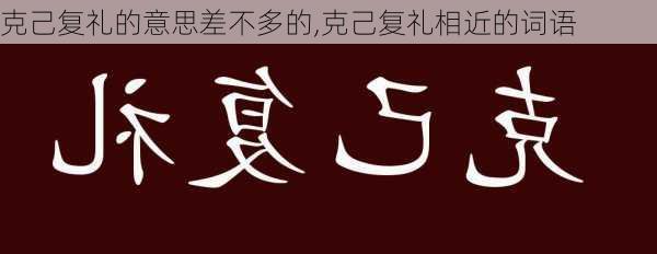 克己复礼的意思差不多的,克己复礼相近的词语