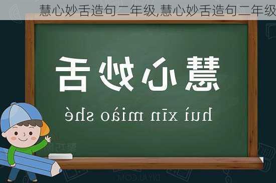 慧心妙舌造句二年级,慧心妙舌造句二年级