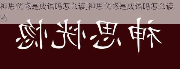 神思恍惚是成语吗怎么读,神思恍惚是成语吗怎么读的