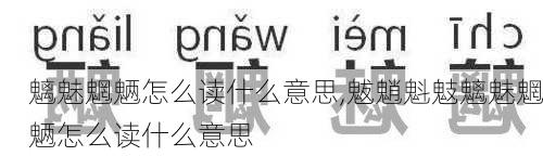 魑魅魍魉怎么读什么意思,魃魈魁鬾魑魅魍魉怎么读什么意思