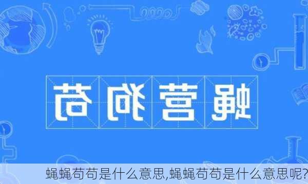 蝇蝇苟苟是什么意思,蝇蝇苟苟是什么意思呢?