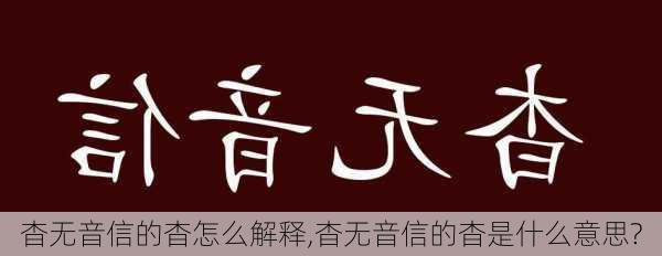 杳无音信的杳怎么解释,杳无音信的杳是什么意思?