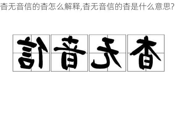 杳无音信的杳怎么解释,杳无音信的杳是什么意思?