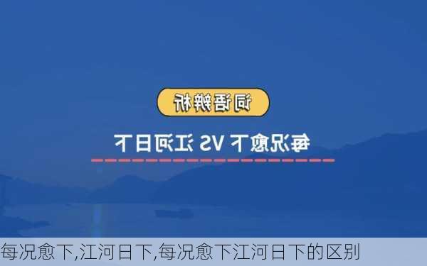 每况愈下,江河日下,每况愈下江河日下的区别