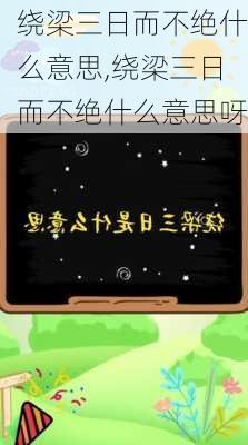 绕梁三日而不绝什么意思,绕梁三日而不绝什么意思呀