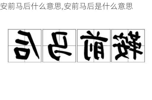 安前马后什么意思,安前马后是什么意思