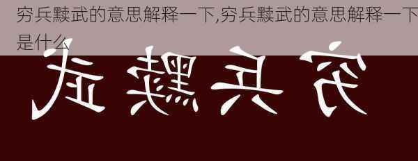 穷兵黩武的意思解释一下,穷兵黩武的意思解释一下是什么