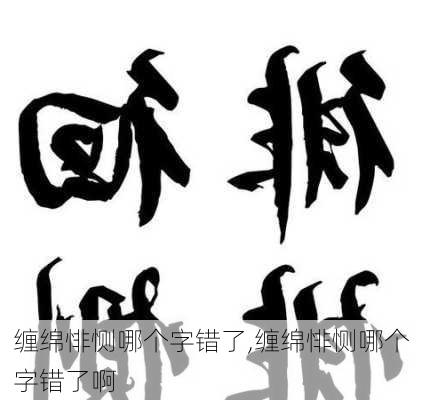 缠绵悱恻哪个字错了,缠绵悱恻哪个字错了啊