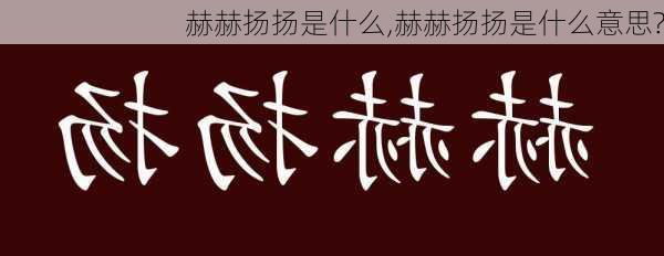 赫赫扬扬是什么,赫赫扬扬是什么意思?