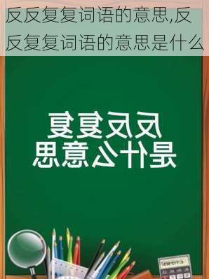 反反复复词语的意思,反反复复词语的意思是什么