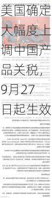 美国确定大幅度上调中国产品关税，9月27日起生效