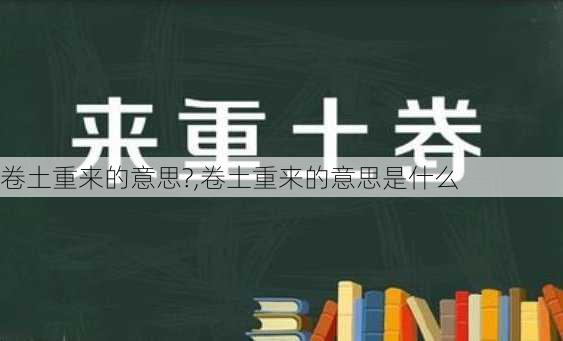 卷土重来的意思?,卷土重来的意思是什么