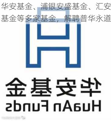 华安基金、浦银安盛基金、汇安基金等多家基金，解聘普华永道