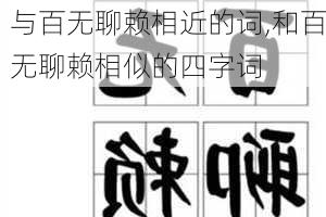 与百无聊赖相近的词,和百无聊赖相似的四字词