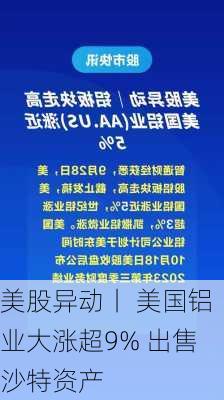 美股异动丨 美国铝业大涨超9% 出售沙特资产