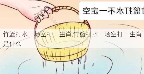 竹篮打水一场空打一生肖,竹篮打水一场空打一生肖是什么