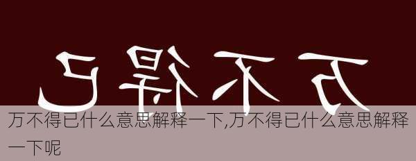 万不得已什么意思解释一下,万不得已什么意思解释一下呢