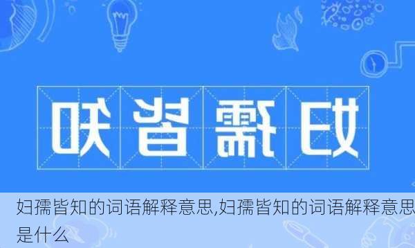 妇孺皆知的词语解释意思,妇孺皆知的词语解释意思是什么