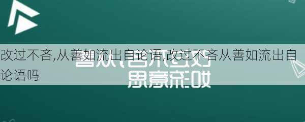 改过不吝,从善如流出自论语,改过不吝从善如流出自论语吗