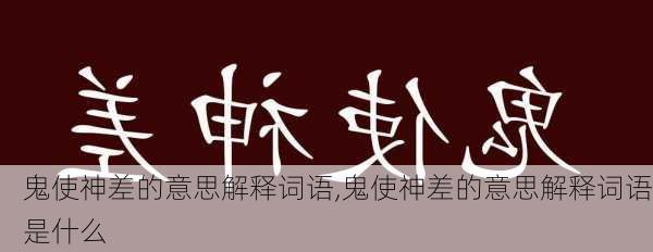 鬼使神差的意思解释词语,鬼使神差的意思解释词语是什么