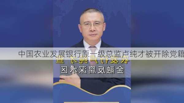 中国农业发展银行原一级总监卢纯才被开除党籍