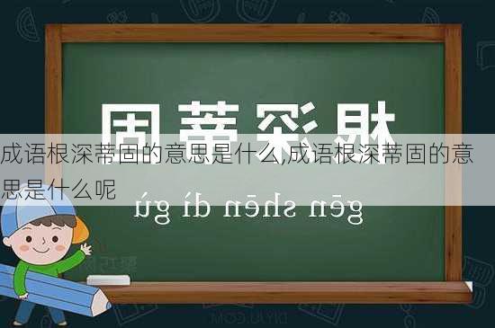 成语根深蒂固的意思是什么,成语根深蒂固的意思是什么呢