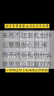 来而不往非礼也什么意思怎么回,来而不往非礼也什么意思怎么回复对方