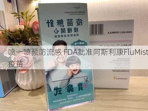 喷一喷预防流感 FDA批准阿斯利康FluMist疫苗