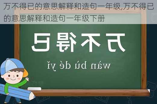 万不得已的意思解释和造句一年级,万不得已的意思解释和造句一年级下册